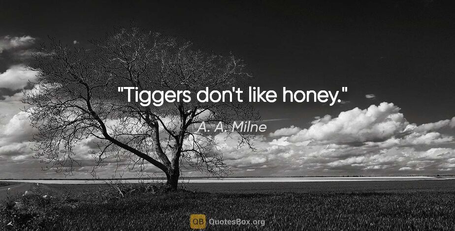 A. A. Milne quote: "Tiggers don't like honey."