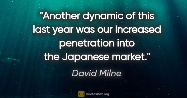 David Milne quote: "Another dynamic of this last year was our increased..."