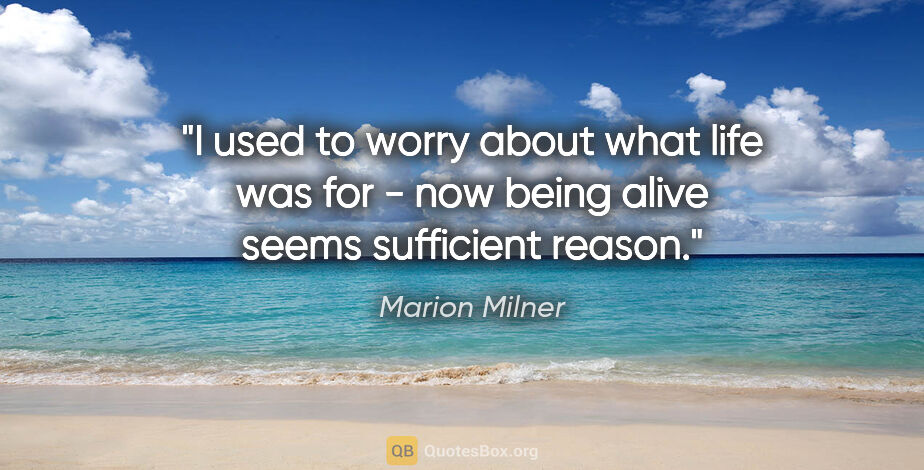 Marion Milner quote: "I used to worry about what life was for - now being alive..."