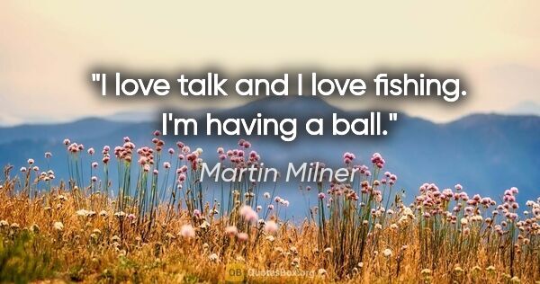 Martin Milner quote: "I love talk and I love fishing. I'm having a ball."