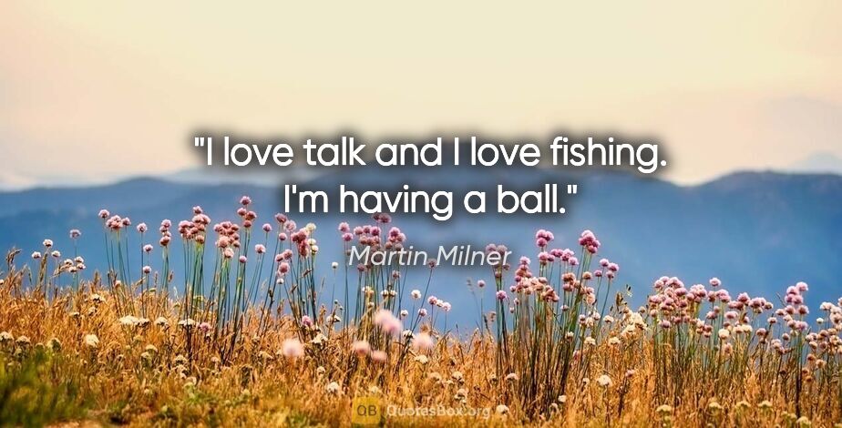 Martin Milner quote: "I love talk and I love fishing. I'm having a ball."
