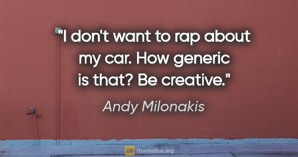 Andy Milonakis quote: "I don't want to rap about my car. How generic is that? Be..."