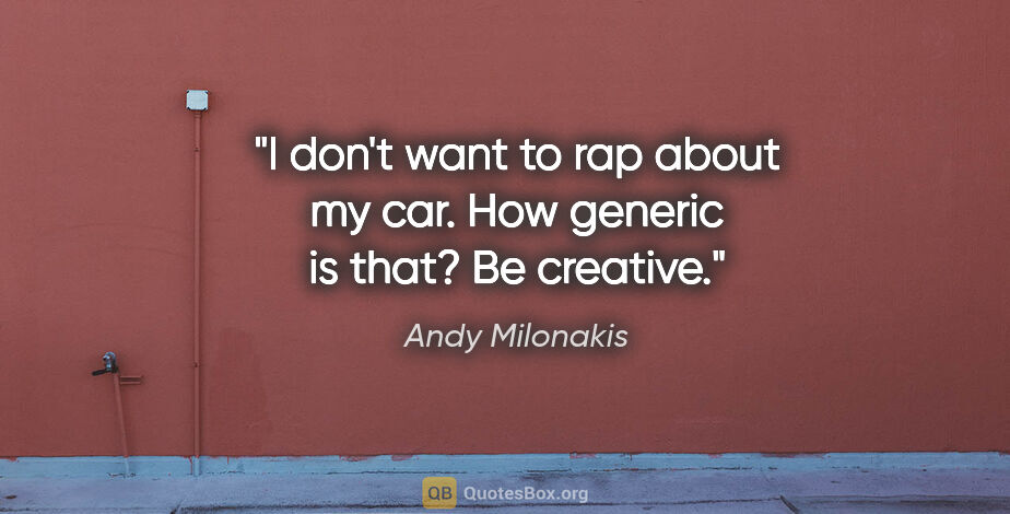 Andy Milonakis quote: "I don't want to rap about my car. How generic is that? Be..."