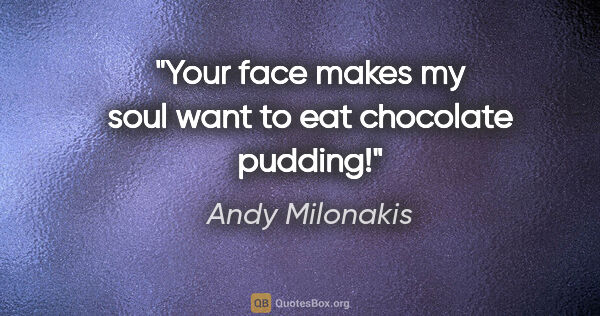 Andy Milonakis quote: "Your face makes my soul want to eat chocolate pudding!"