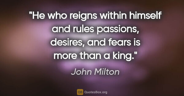 John Milton quote: "He who reigns within himself and rules passions, desires, and..."