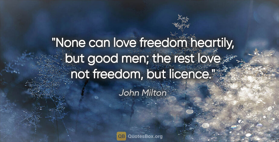 John Milton quote: "None can love freedom heartily, but good men; the rest love..."
