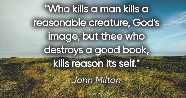 John Milton quote: "Who kills a man kills a reasonable creature, God's image, but..."