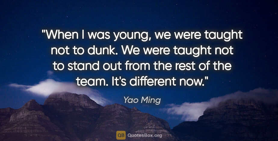 Yao Ming quote: "When I was young, we were taught not to dunk. We were taught..."