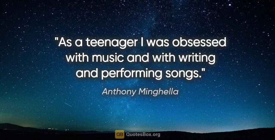 Anthony Minghella quote: "As a teenager I was obsessed with music and with writing and..."