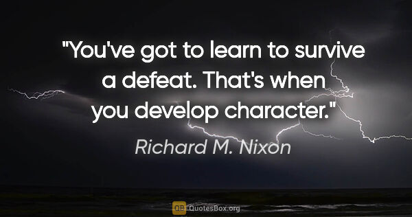 Richard M. Nixon quote: "You've got to learn to survive a defeat. That's when you..."