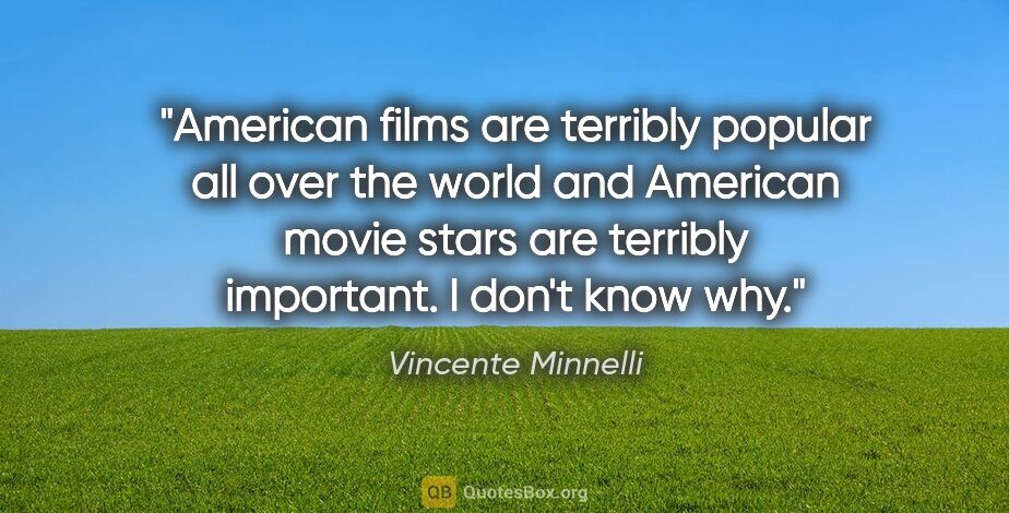 Vincente Minnelli quote: "American films are terribly popular all over the world and..."