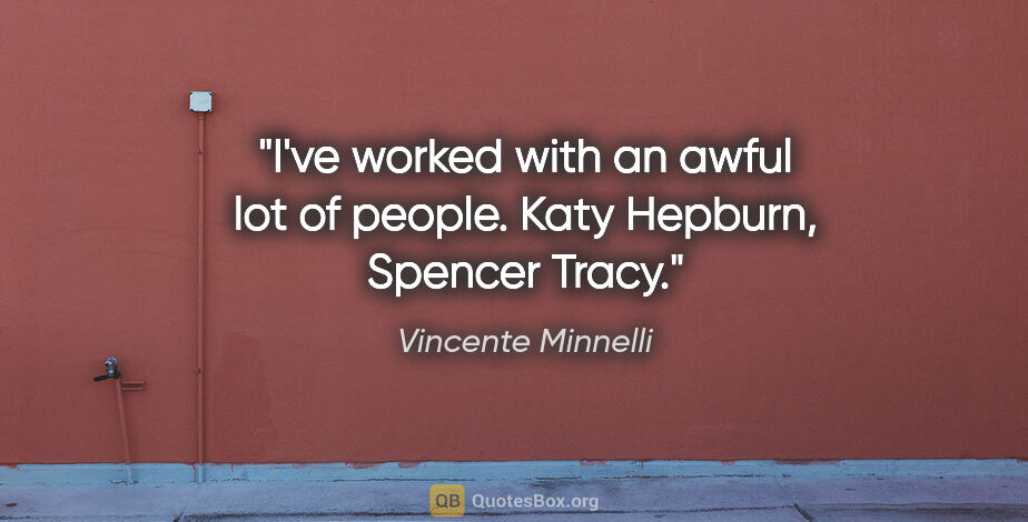 Vincente Minnelli quote: "I've worked with an awful lot of people. Katy Hepburn, Spencer..."