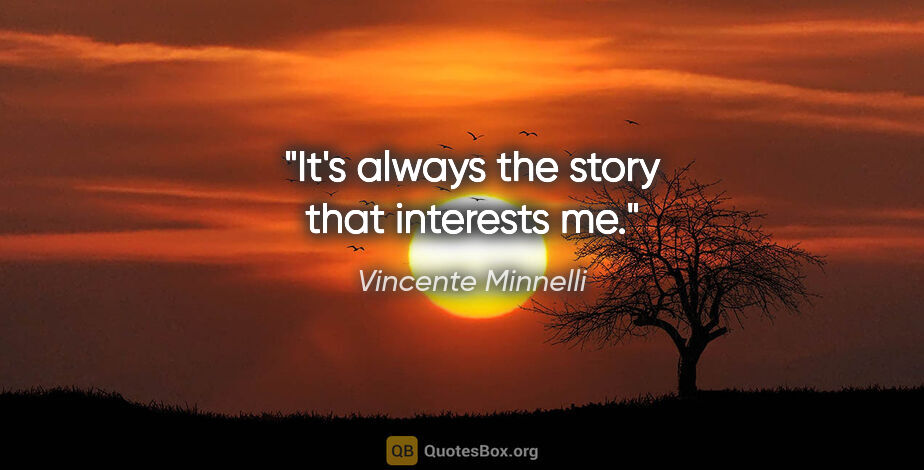 Vincente Minnelli quote: "It's always the story that interests me."