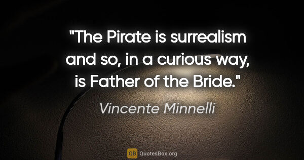 Vincente Minnelli quote: "The Pirate is surrealism and so, in a curious way, is Father..."