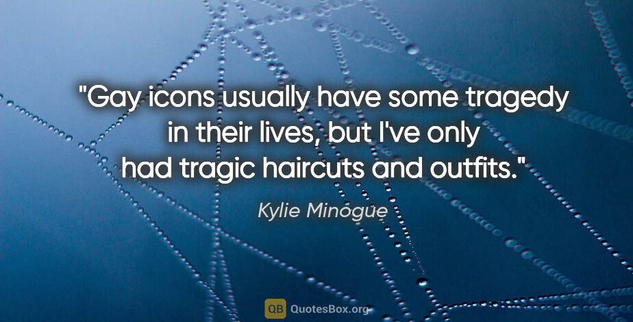 Kylie Minogue quote: "Gay icons usually have some tragedy in their lives, but I've..."