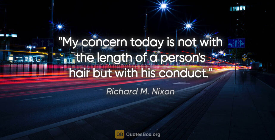 Richard M. Nixon quote: "My concern today is not with the length of a person's hair but..."