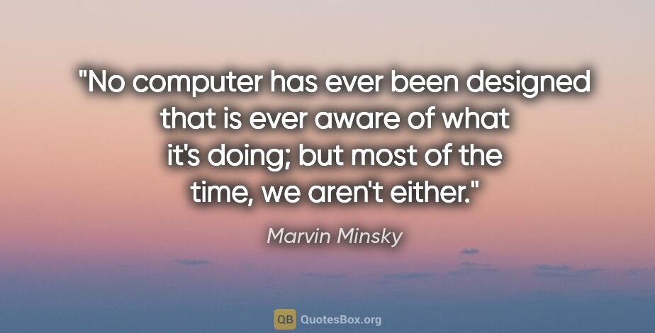 Marvin Minsky quote: "No computer has ever been designed that is ever aware of what..."