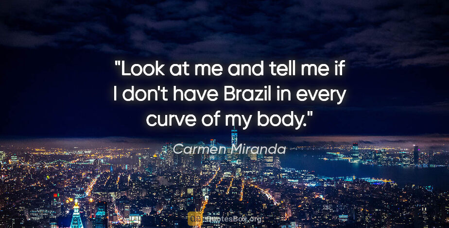 Carmen Miranda quote: "Look at me and tell me if I don't have Brazil in every curve..."