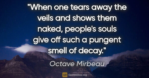 Octave Mirbeau quote: "When one tears away the veils and shows them naked, people's..."