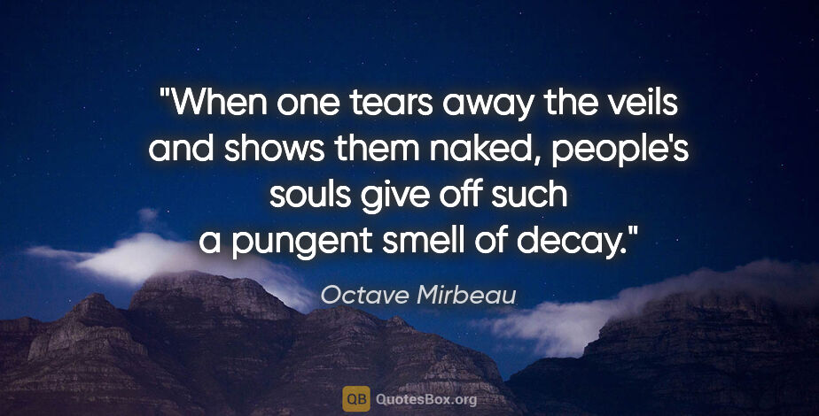 Octave Mirbeau quote: "When one tears away the veils and shows them naked, people's..."