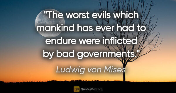 Ludwig von Mises quote: "The worst evils which mankind has ever had to endure were..."