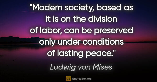 Ludwig von Mises quote: "Modern society, based as it is on the division of labor, can..."