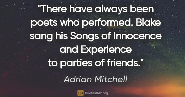 Adrian Mitchell quote: "There have always been poets who performed. Blake sang his..."
