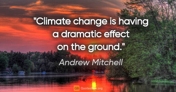 Andrew Mitchell quote: "Climate change is having a dramatic effect on the ground."