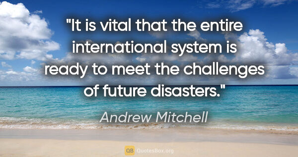Andrew Mitchell quote: "It is vital that the entire international system is ready to..."