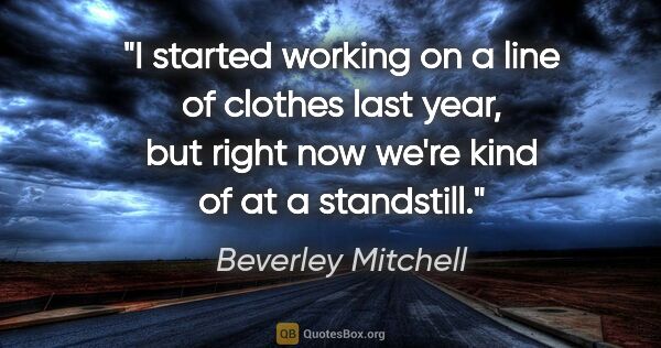 Beverley Mitchell quote: "I started working on a line of clothes last year, but right..."
