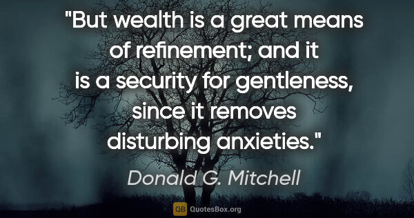 Donald G. Mitchell quote: "But wealth is a great means of refinement; and it is a..."