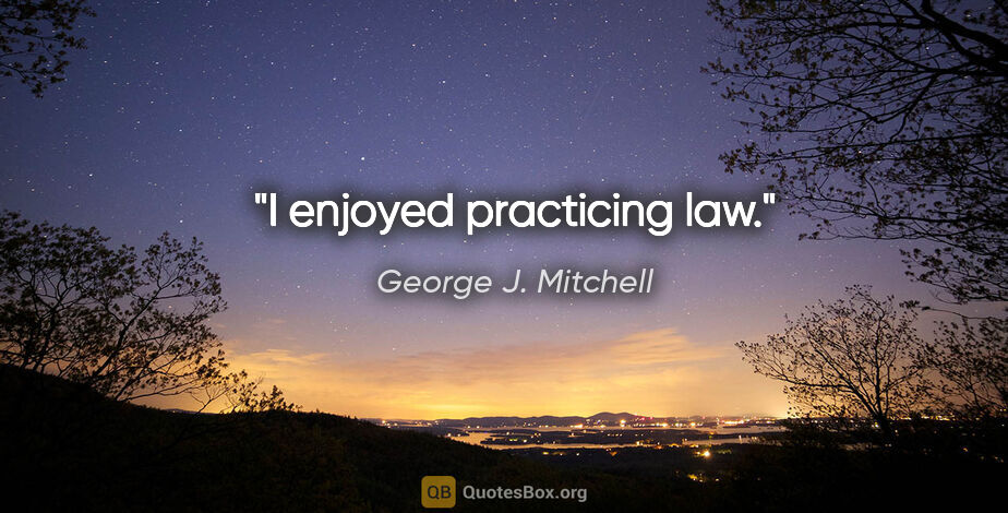 George J. Mitchell quote: "I enjoyed practicing law."