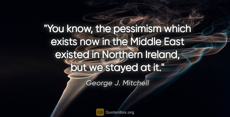 George J. Mitchell quote: "You know, the pessimism which exists now in the Middle East..."