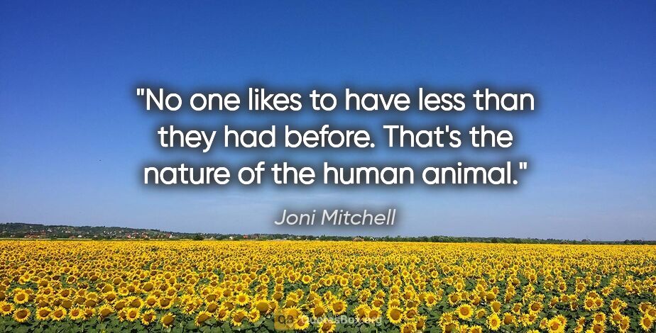 Joni Mitchell quote: "No one likes to have less than they had before. That's the..."