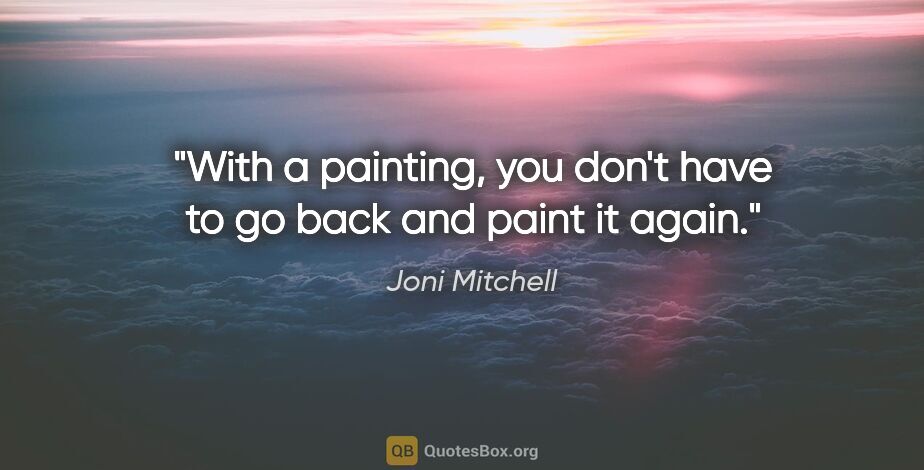 Joni Mitchell quote: "With a painting, you don't have to go back and paint it again."