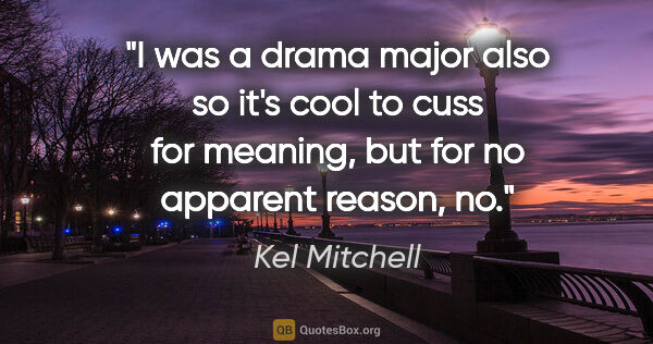 Kel Mitchell quote: "I was a drama major also so it's cool to cuss for meaning, but..."