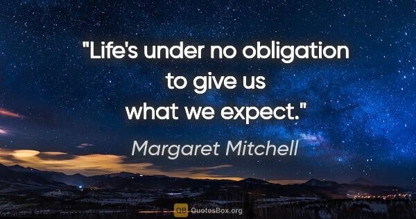 Margaret Mitchell quote: "Life's under no obligation to give us what we expect."