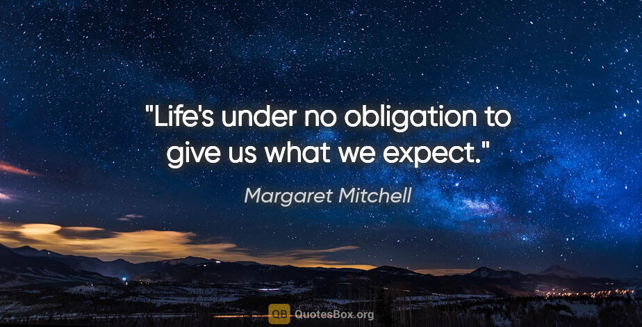 Margaret Mitchell quote: "Life's under no obligation to give us what we expect."