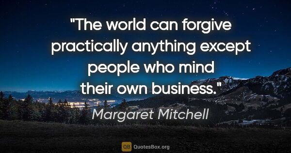 Margaret Mitchell quote: "The world can forgive practically anything except people who..."