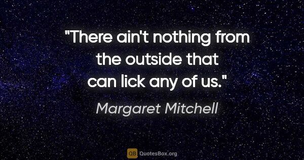 Margaret Mitchell quote: "There ain't nothing from the outside that can lick any of us."