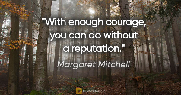 Margaret Mitchell quote: "With enough courage, you can do without a reputation."