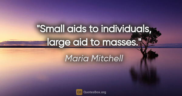 Maria Mitchell quote: "Small aids to individuals, large aid to masses."