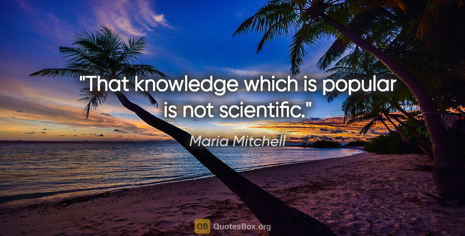 Maria Mitchell quote: "That knowledge which is popular is not scientific."