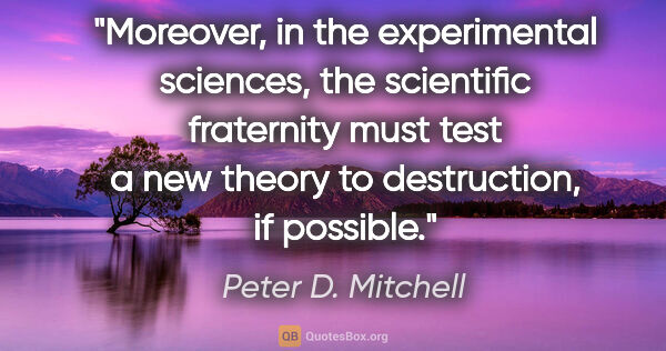 Peter D. Mitchell quote: "Moreover, in the experimental sciences, the scientific..."