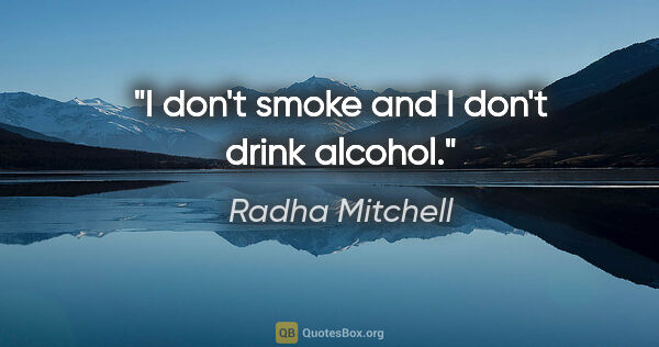 Radha Mitchell quote: "I don't smoke and I don't drink alcohol."