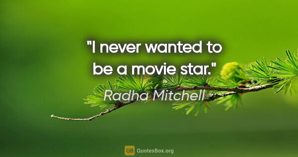 Radha Mitchell quote: "I never wanted to be a movie star."