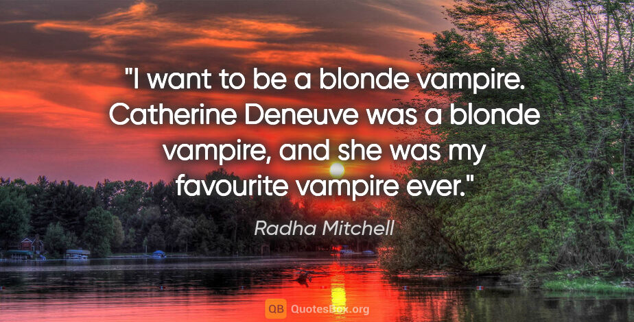 Radha Mitchell quote: "I want to be a blonde vampire. Catherine Deneuve was a blonde..."