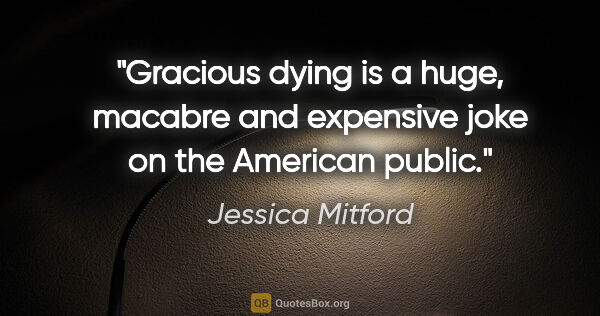 Jessica Mitford quote: "Gracious dying is a huge, macabre and expensive joke on the..."