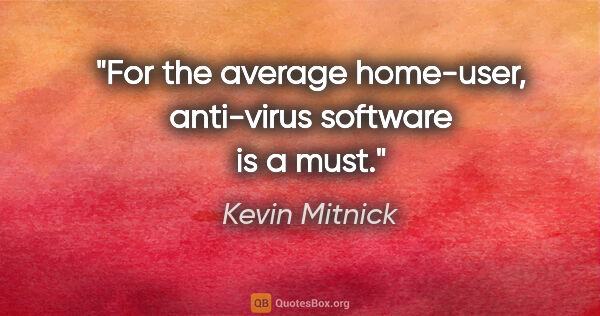 Kevin Mitnick quote: "For the average home-user, anti-virus software is a must."
