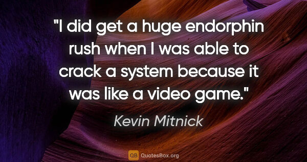Kevin Mitnick quote: "I did get a huge endorphin rush when I was able to crack a..."